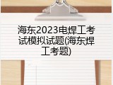 海东2023电焊工考试模拟试题(海东焊工考题)