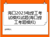 海口2023电焊工考试模拟试题(海口焊工考题模拟)
