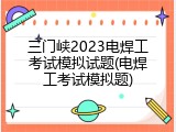 三门峡2023电焊工考试模拟试题(电焊工考试模拟题)