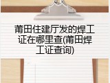 莆田住建厅发的焊工证在哪里查(莆田焊工证查询)