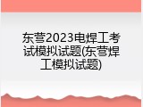 东营2023电焊工考试模拟试题(东营焊工模拟试题)
