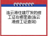 连云港住建厅发的焊工证在哪里查(连云港焊工证查询)