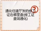 通化住建厅发的焊工证在哪里查(焊工证查询通化)