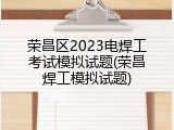 荣昌区2023电焊工考试模拟试题(荣昌焊工模拟试题)