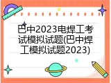 巴中2023电焊工考试模拟试题(巴中焊工模拟试题2023)