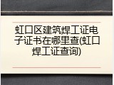 虹口区建筑焊工证电子证书在哪里查(虹口焊工证查询)