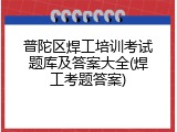 普陀区焊工培训考试题库及答案大全(焊工考题答案)