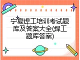 宁夏焊工培训考试题库及答案大全(焊工题库答案)
