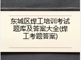 东城区焊工培训考试题库及答案大全(焊工考题答案)