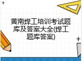 黄南焊工培训考试题库及答案大全(焊工题库答案)