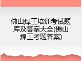 佛山焊工培训考试题库及答案大全(佛山焊工考题答案)