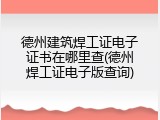 德州建筑焊工证电子证书在哪里查(德州焊工证电子版查询)