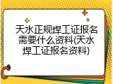 天水正规焊工证报名需要什么资料(天水焊工证报名资料)