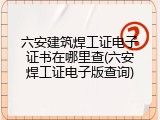六安建筑焊工证电子证书在哪里查(六安焊工证电子版查询)