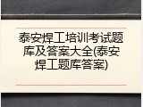 泰安焊工培训考试题库及答案大全(泰安焊工题库答案)