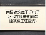 南昌建筑焊工证电子证书在哪里查(南昌建筑焊工证查询)