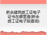 新余建筑焊工证电子证书在哪里查(新余焊工证电子版查询)