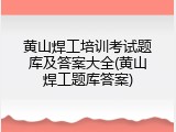黄山焊工培训考试题库及答案大全(黄山焊工题库答案)