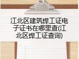 江北区建筑焊工证电子证书在哪里查(江北区焊工证查询)