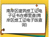 南岸区建筑焊工证电子证书在哪里查(南岸区焊工证电子版查询)