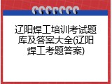 辽阳焊工培训考试题库及答案大全(辽阳焊工考题答案)