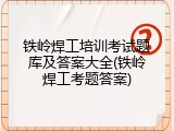 铁岭焊工培训考试题库及答案大全(铁岭焊工考题答案)