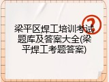 梁平区焊工培训考试题库及答案大全(梁平焊工考题答案)