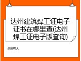 达州建筑焊工证电子证书在哪里查(达州焊工证电子版查询)