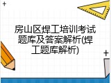 房山区焊工培训考试题库及答案解析(焊工题库解析)