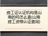 焊工证认证机构是山南的吗怎么查(山南焊工资格认证查询)