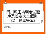 四川焊工培训考试题库及答案大全(四川焊工题库答案)