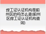 焊工证认证机构是蓟州区的吗怎么查(蓟州区焊工证认证机构查询)