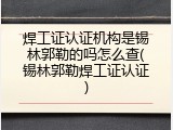 焊工证认证机构是锡林郭勒的吗怎么查(锡林郭勒焊工证认证)