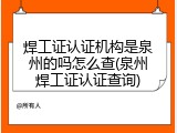 焊工证认证机构是泉州的吗怎么查(泉州焊工证认证查询)