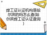 焊工证认证机构是哈尔滨的吗怎么查(哈尔滨焊工证认证查询)