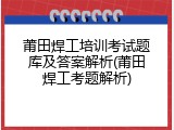 莆田焊工培训考试题库及答案解析(莆田焊工考题解析)