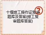 十堰焊工操作证复审题库及答案(焊工复审题库答案)
