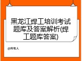 黑龙江焊工培训考试题库及答案解析(焊工题库答案)