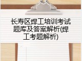 长寿区焊工培训考试题库及答案解析(焊工考题解析)