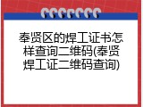 奉贤区的焊工证书怎样查询二维码(奉贤焊工证二维码查询)