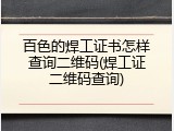百色的焊工证书怎样查询二维码(焊工证二维码查询)