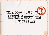 东城区焊工培训考试试题及答案大全(焊工考题答案)