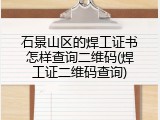 石景山区的焊工证书怎样查询二维码(焊工证二维码查询)