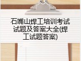 石嘴山焊工培训考试试题及答案大全(焊工试题答案)