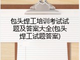 包头焊工培训考试试题及答案大全(包头焊工试题答案)