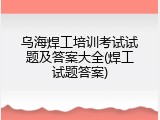 乌海焊工培训考试试题及答案大全(焊工试题答案)
