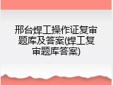 邢台焊工操作证复审题库及答案(焊工复审题库答案)