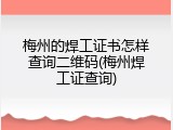 梅州的焊工证书怎样查询二维码(梅州焊工证查询)