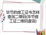 毕节的焊工证书怎样查询二维码(毕节焊工证二维码查询)