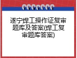 遂宁焊工操作证复审题库及答案(焊工复审题库答案)